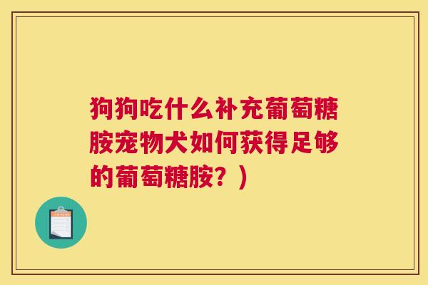 狗狗吃什么补充葡萄糖胺宠物犬如何获得足够的葡萄糖胺？)