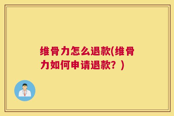 维骨力怎么退款(维骨力如何申请退款?)