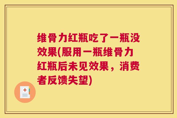 维骨力红瓶吃了一瓶没效果(服用一瓶维骨力红瓶后未见效果,消费者反馈失望)