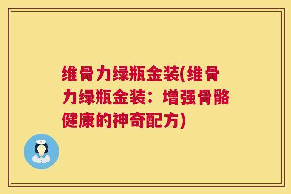 维骨力绿瓶金装(维骨力绿瓶金装:增强骨骼健康的神奇配方)