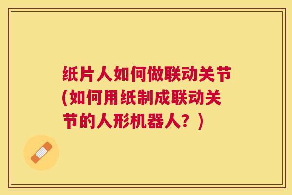 纸片人如何做联动关节(如何用纸制成联动关节的人形机器人?)