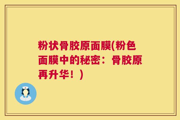 粉状骨胶原面膜(粉色面膜中的秘密:骨胶原再升华!) 粉状骨胶原面膜(粉色面膜中的秘密:骨胶原再升华!)