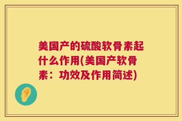 美国产的硫酸软骨素起什么作用(美国产软骨素:功效及作用简述)