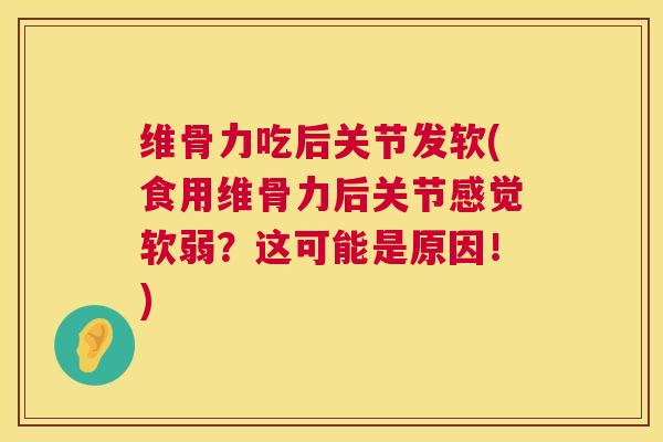 维骨力吃后关节发软(食用维骨力后关节感觉软弱?这可能是原因!) 维骨力吃后关节发软(食用维骨力后关节感觉软弱?这可能是原因!)