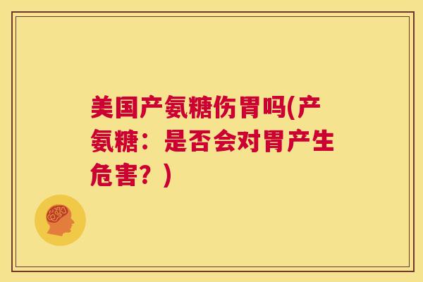 美国产氨糖伤胃吗(产氨糖：是否会对胃产生危害？)