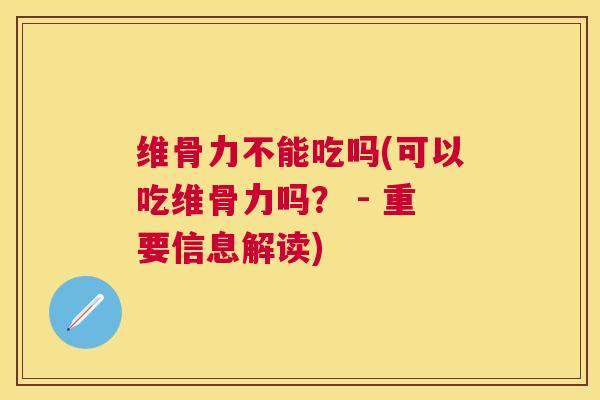 维骨力不能吃吗(可以吃维骨力吗？ - 重要信息解读)
