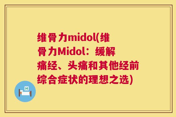 维骨力midol(维骨力Midol:缓解痛经、头痛和其他经前综合症状的理想之选)