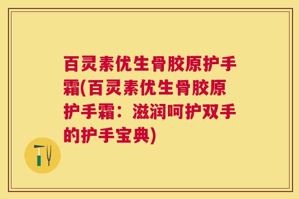 百灵素优生骨胶原护手霜(百灵素优生骨胶原护手霜:滋润呵护双手的护手宝典)