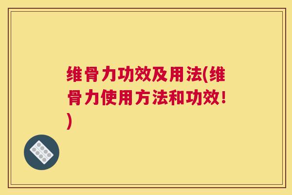 维骨力功效及用法(维骨力使用方法和功效!) 维骨力功效及用法(维骨力使用方法和功效!)