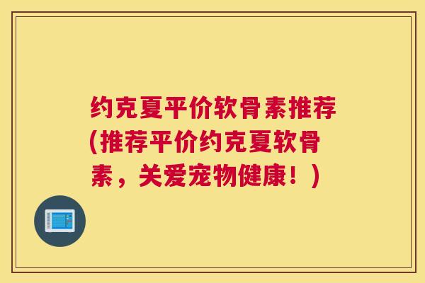 约克夏平价软骨素推荐(推荐平价约克夏软骨素,关爱宠物健康!) 约克夏平价软骨素推荐(推荐平价约克夏软骨素,关爱宠物健康!)