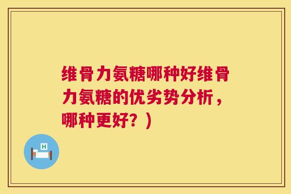 维骨力氨糖哪种好维骨力氨糖的优劣势分析，哪种更好？)