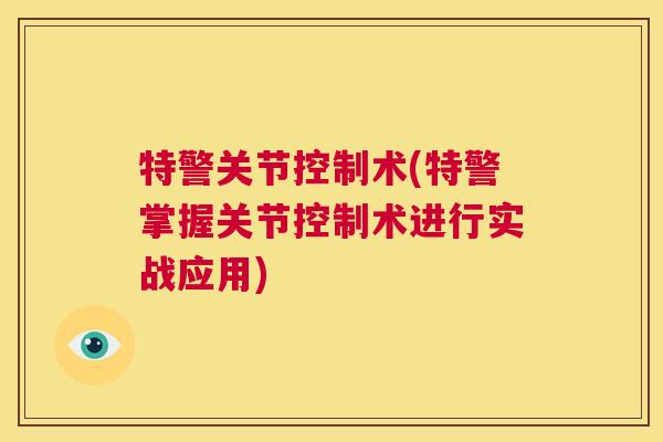 特警关节控制术(特警掌握关节控制术进行实战应用) 特警关节控制术(特警掌握关节控制术进行实战应用)