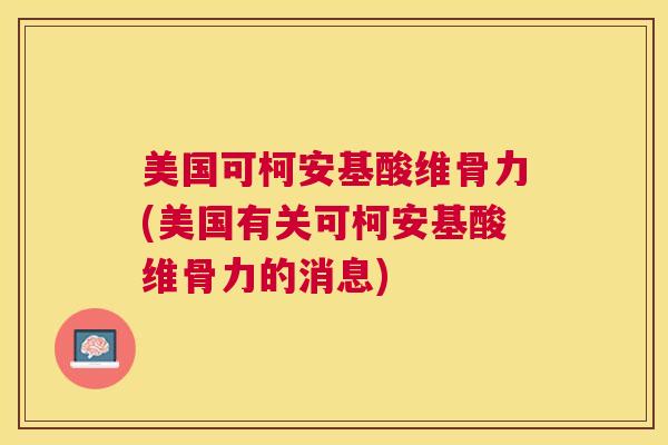 美国可柯安基酸维骨力(美国有关可柯安基酸维骨力的消息)