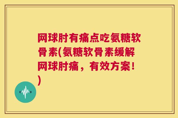 网球肘有痛点吃氨糖软骨素(氨糖软骨素缓解网球肘痛，有效方案！)