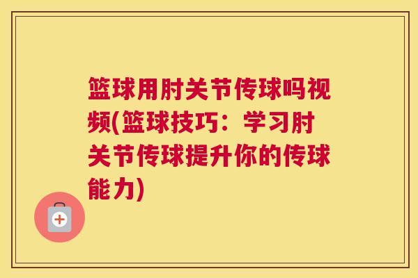 篮球用肘关节传球吗视频(篮球技巧:学习肘关节传球提升你的传球能力)
