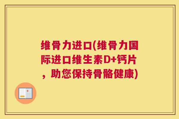 维骨力进口(维骨力国际进口维生素D+钙片，助您保持骨骼健康)