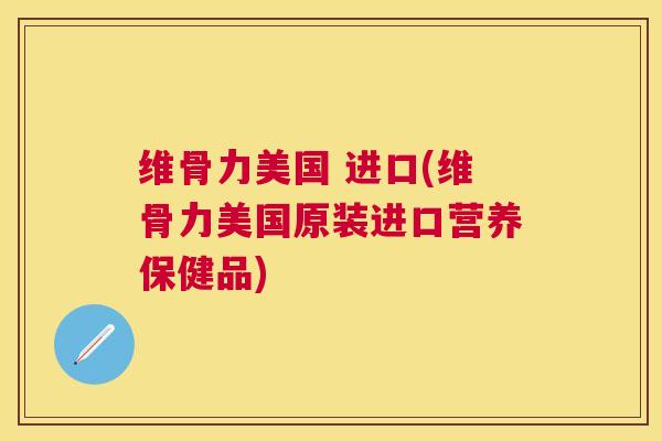 维骨力美国 进口(维骨力美国原装进口营养保健品)