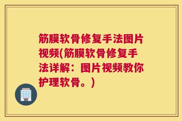 筋膜软骨修复手法图片视频(筋膜软骨修复手法详解:图片视频教你护理软骨。)