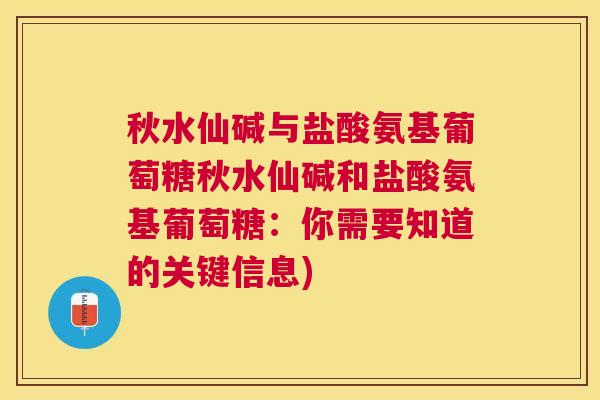 秋水仙碱与盐酸氨基葡萄糖秋水仙碱和盐酸氨基葡萄糖：你需要知道的关键信息)