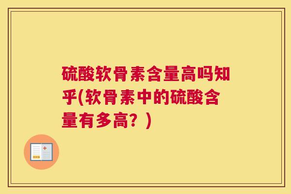 硫酸软骨素含量高吗知乎(软骨素中的硫酸含量有多高?)