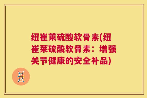 纽崔莱硫酸软骨素(纽崔莱硫酸软骨素:增强关节健康的安全补品) 纽崔莱硫酸软骨素(纽崔莱硫酸软骨素:增强关节健康的安全补品)