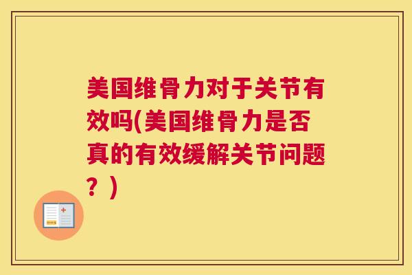 美国维骨力对于关节有效吗(美国维骨力是否真的有效缓解关节问题?)