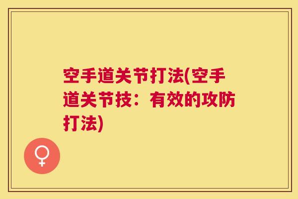 空手道关节打法(空手道关节技:有效的攻防打法)