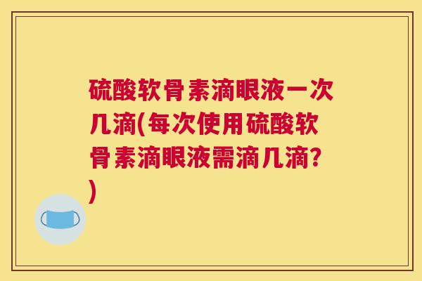 硫酸软骨素滴眼液一次几滴(每次使用硫酸软骨素滴眼液需滴几滴?)