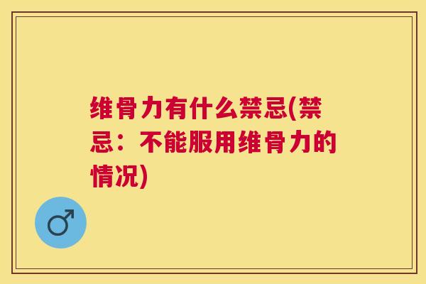 维骨力有什么禁忌(禁忌：不能服用维骨力的情况)