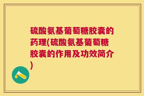 硫酸氨基葡萄糖胶囊的药理(硫酸氨基葡萄糖胶囊的作用及功效简介)