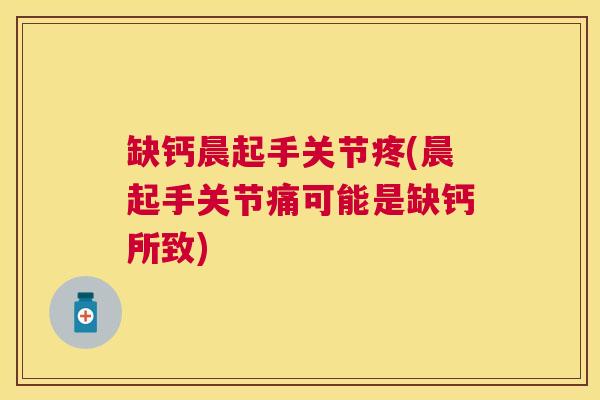 缺钙晨起手关节疼(晨起手关节痛可能是缺钙所致)