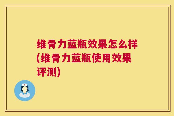 维骨力蓝瓶效果怎么样(维骨力蓝瓶使用效果评测)