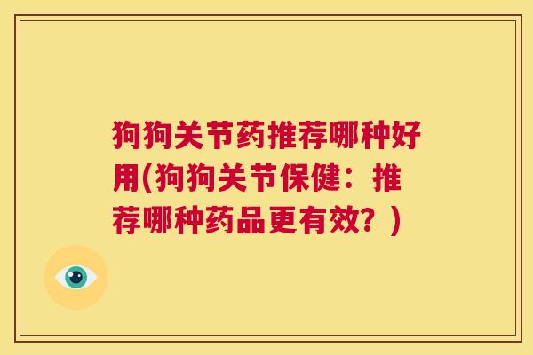 狗狗关节药推荐哪种好用(狗狗关节保健:推荐哪种药品更有效?)