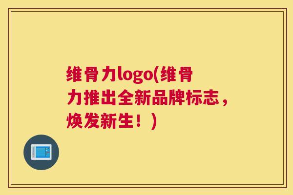 维骨力logo(维骨力推出全新品牌标志,焕发新生!)