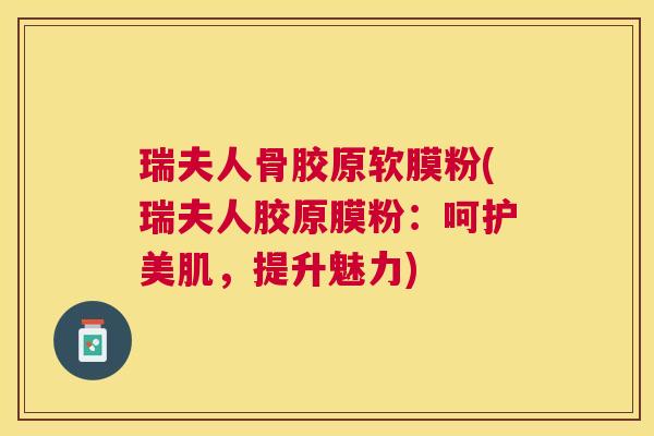 瑞夫人骨胶原软膜粉(瑞夫人胶原膜粉:呵护美肌,提升魅力) 瑞夫人骨胶原软膜粉(瑞夫人胶原膜粉:呵护美肌,提升魅力)
