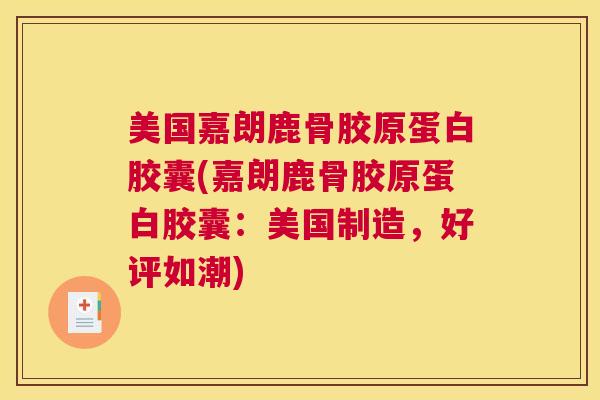 美国嘉朗鹿骨胶原蛋白胶囊(嘉朗鹿骨胶原蛋白胶囊:美国制造,好评如潮)