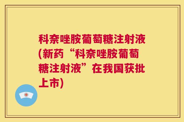科奈唑胺葡萄糖注射液(新药“科奈唑胺葡萄糖注射液”在我国获批上市)