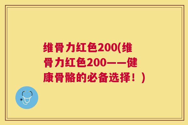 维骨力红色200(维骨力红色200——健康骨骼的必备选择!)