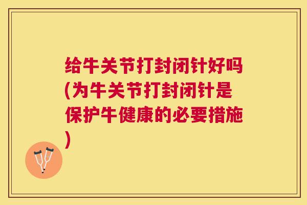 给牛关节打封闭针好吗(为牛关节打封闭针是保护牛健康的必要措施)