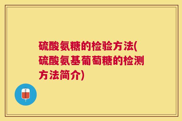 硫酸氨糖的检验方法(硫酸氨基葡萄糖的检测方法简介) 硫酸氨糖的检验方法(硫酸氨基葡萄糖的检测方法简介)