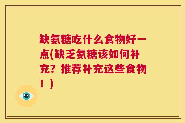 缺氨糖吃什么食物好一点(缺乏氨糖该如何补充?推荐补充这些食物!)