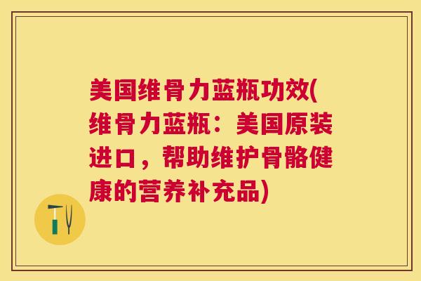 美国维骨力蓝瓶功效(维骨力蓝瓶:美国原装进口,帮助维护骨骼健康的营养补充品)