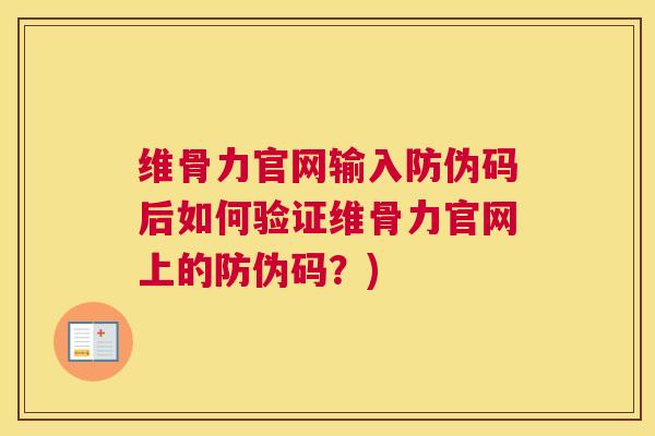 维骨力官网输入防伪码后如何验证维骨力官网上的防伪码？)