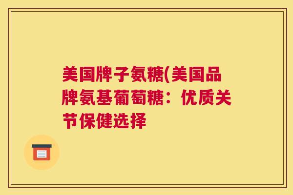 美国牌子氨糖(美国品牌氨基葡萄糖:优质关节保健选择
