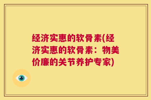 经济实惠的软骨素(经济实惠的软骨素:物美价廉的关节养护专家)