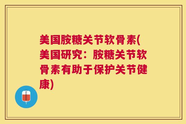 美国胺糖关节软骨素(美国研究:胺糖关节软骨素有助于保护关节健康) 美国胺糖关节软骨素(美国研究:胺糖关节软骨素有助于保护关节健康)
