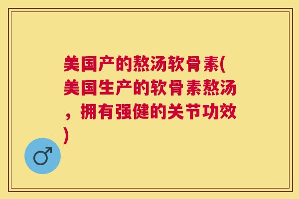 美国产的熬汤软骨素(美国生产的软骨素熬汤,拥有强健的关节功效) 美国产的熬汤软骨素(美国生产的软骨素熬汤,拥有强健的关节功效)