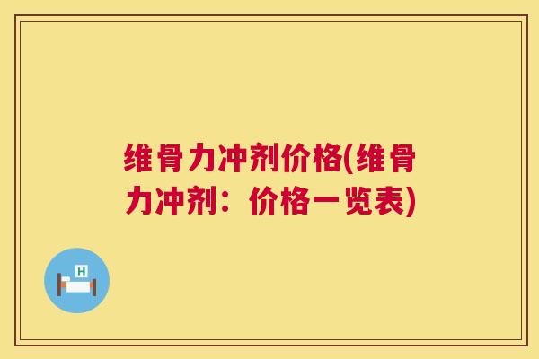 维骨力冲剂价格(维骨力冲剂:价格一览表)