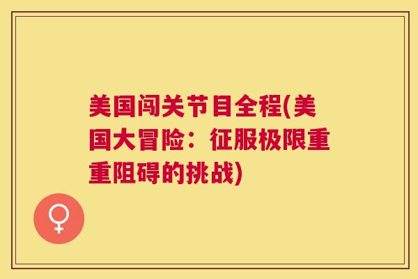美国闯关节目全程(美国大冒险:征服极限重重阻碍的挑战)