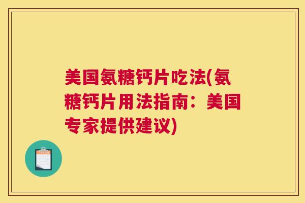 美国氨糖钙片吃法(氨糖钙片用法指南:美国专家提供建议) 美国氨糖钙片吃法(氨糖钙片用法指南:美国专家提供建议)